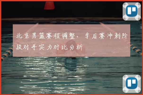 北京男篮赛程调整,季后赛冲刺阶段对手实力对比分析