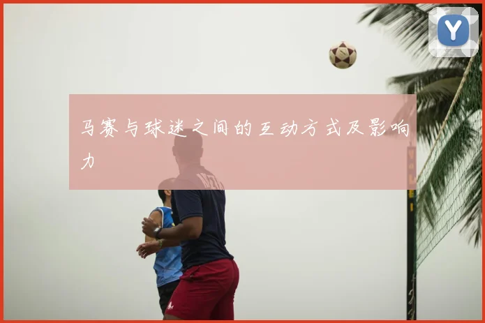 马赛与球迷之间的互动方式及影响力