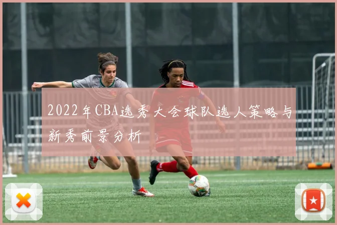 2022年CBA选秀大会球队选人策略与新秀前景分析