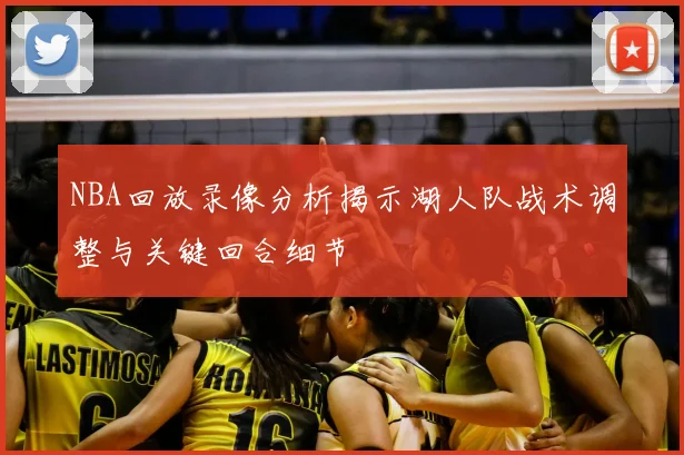 NBA回放录像分析揭示湖人队战术调整与关键回合细节