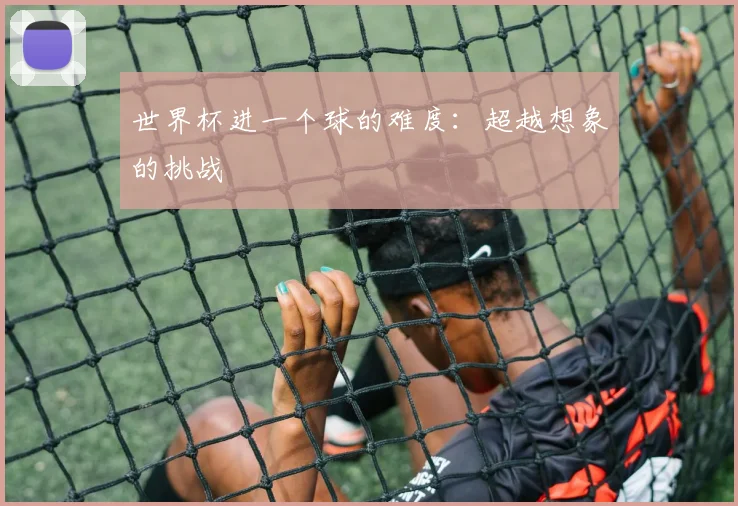 世界杯进一个球的难度：超越想象的挑战