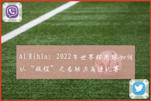 Al Rihla：2022年世界杯用球如何以“旅程”之名助力高速比赛