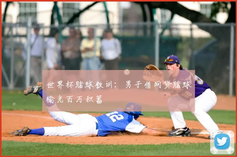 世界杯赌球教训:男子借网贷赌球输光百万积蓄