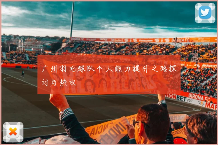 广州羽毛球队个人能力提升之路探讨与热议