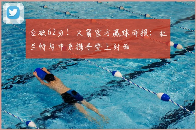 合砍62分!火箭官方赢球海报:杜兰特与申京携手登上封面
