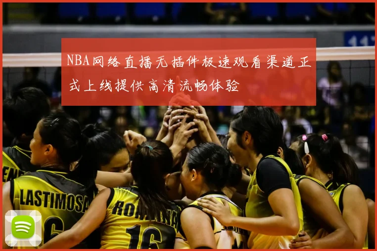NBA网络直播无插件极速观看渠道正式上线提供高清流畅体验