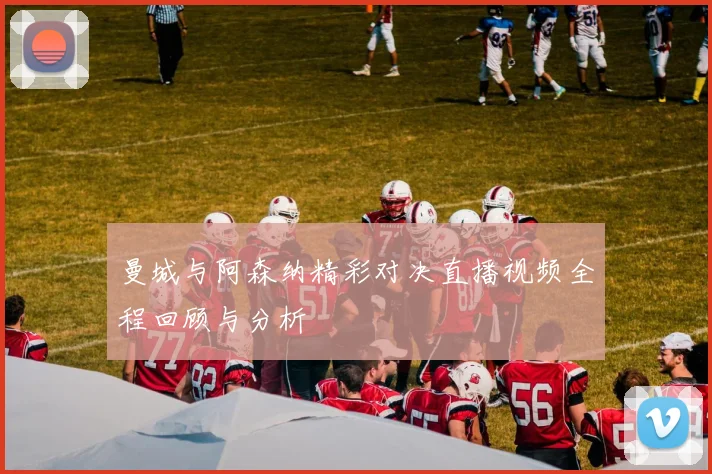 曼城与阿森纳精彩对决直播视频全程回顾与分析