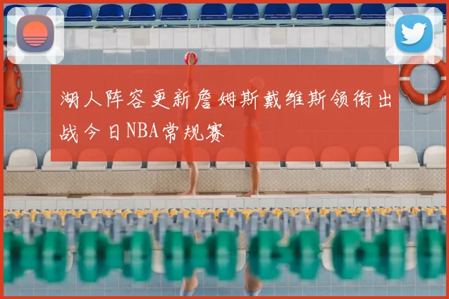 湖人阵容更新詹姆斯戴维斯领衔出战今日NBA常规赛