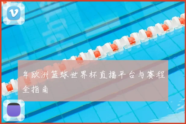 年欧洲篮球世界杯直播平台与赛程全指南