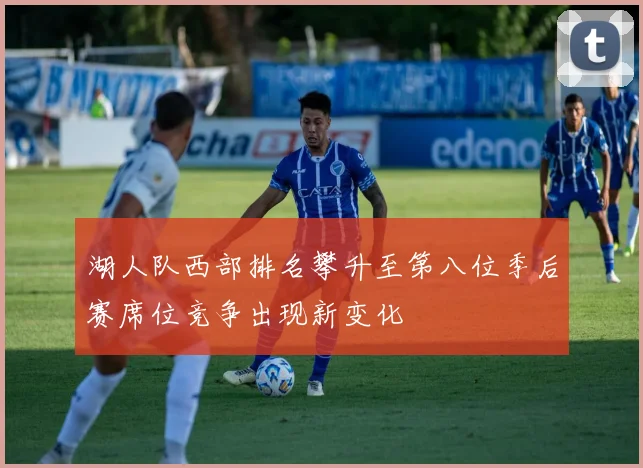 湖人队西部排名攀升至第八位季后赛席位竞争出现新变化