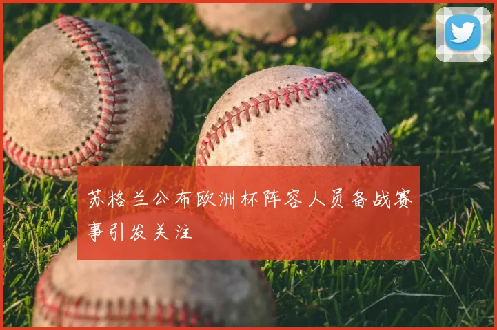 苏格兰公布欧洲杯阵容人员备战赛事引发关注