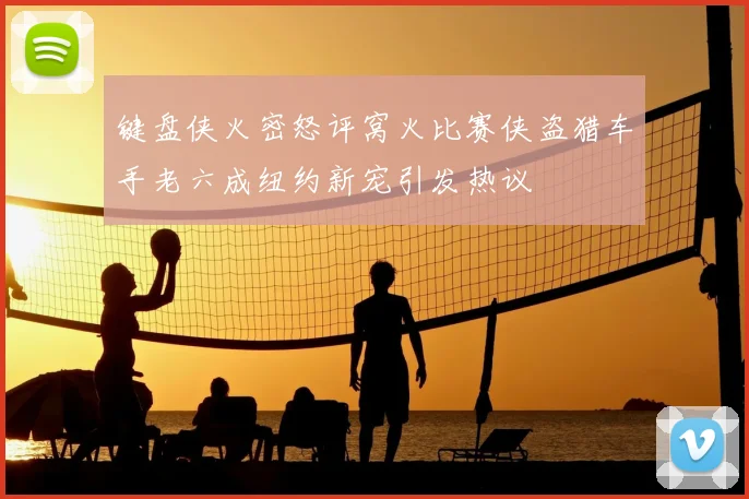 键盘侠火密怒评窝火比赛侠盗猎车手老六成纽约新宠引发热议