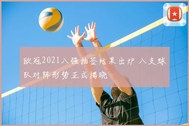 欧冠2021八强抽签结果出炉 八支球队对阵形势正式揭晓