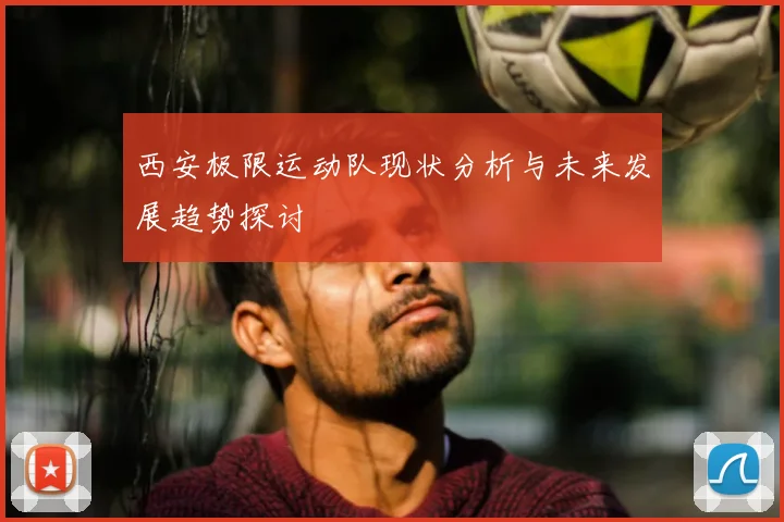 西安极限运动队现状分析与未来发展趋势探讨