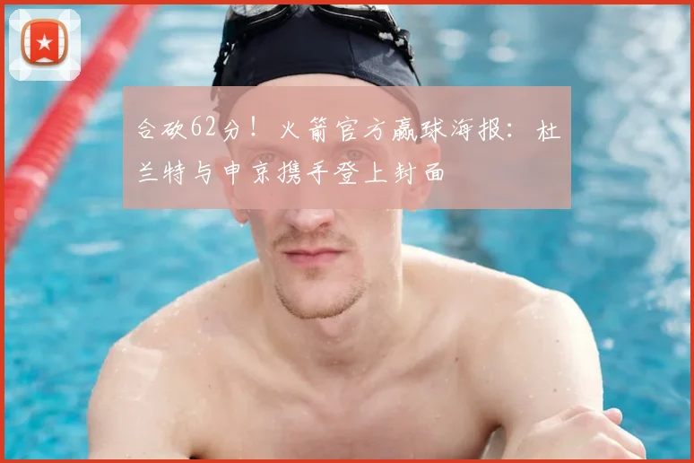 合砍62分!火箭官方赢球海报:杜兰特与申京携手登上封面
