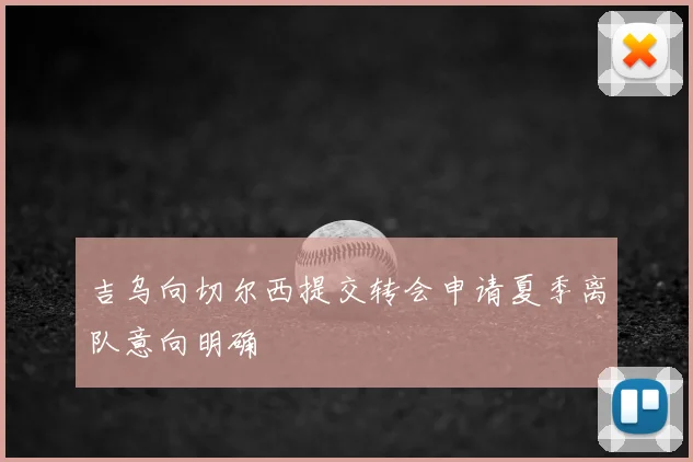 吉乌向切尔西提交转会申请夏季离队意向明确