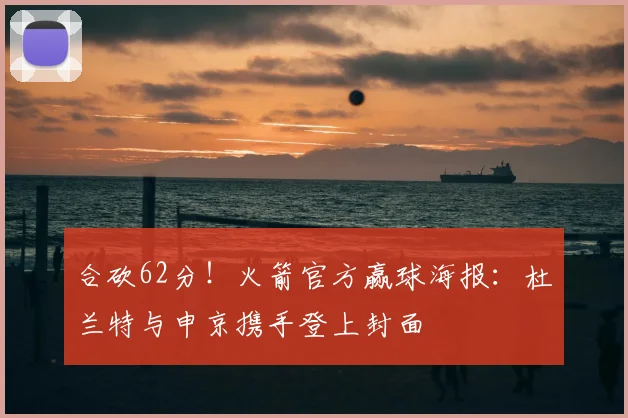 合砍62分！火箭官方赢球海报：杜兰特与申京携手登上封面