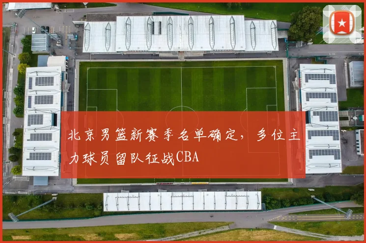 北京男篮新赛季名单确定,多位主力球员留队征战CBA
