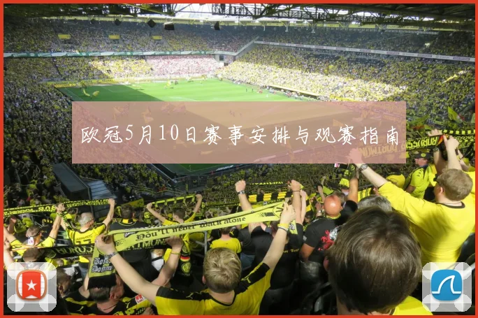 欧冠5月10日赛事安排与观赛指南