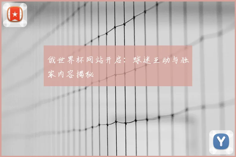 俄世界杯网站开启:球迷互动与独家内容揭秘