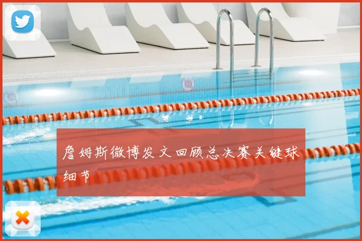 詹姆斯微博发文回顾总决赛关键球细节