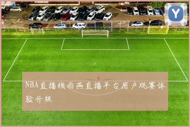 NBA直播线雨燕直播平台用户观赛体验升级