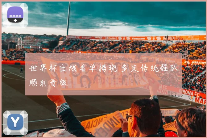 世界杯出线名单揭晓 多支传统强队顺利晋级