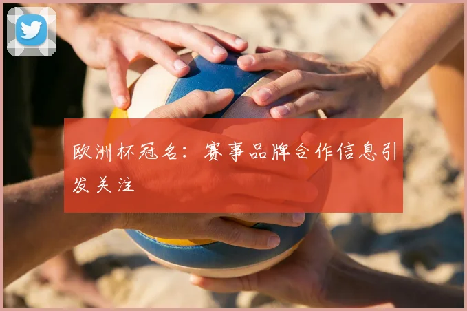 欧洲杯冠名：赛事品牌合作信息引发关注