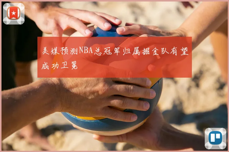 美媒预测NBA总冠军归属掘金队有望成功卫冕