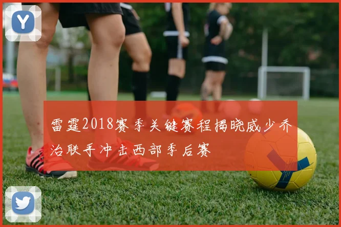 雷霆2018赛季关键赛程揭晓威少乔治联手冲击西部季后赛